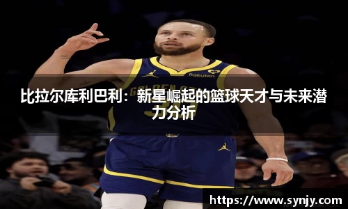 比拉尔库利巴利：新星崛起的篮球天才与未来潜力分析