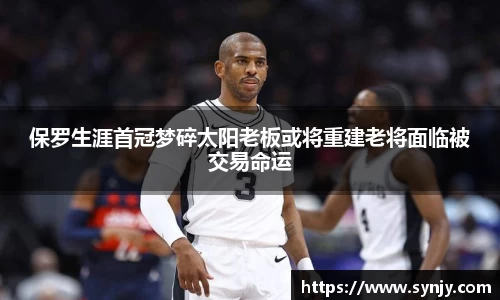 保罗生涯首冠梦碎太阳老板或将重建老将面临被交易命运