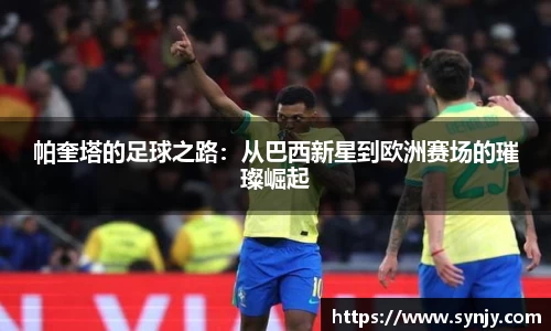 帕奎塔的足球之路：从巴西新星到欧洲赛场的璀璨崛起
