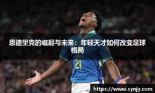 恩德里克的崛起与未来：年轻天才如何改变足球格局