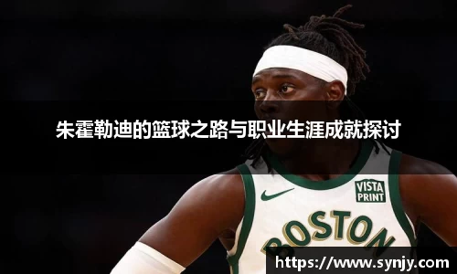 朱霍勒迪的篮球之路与职业生涯成就探讨