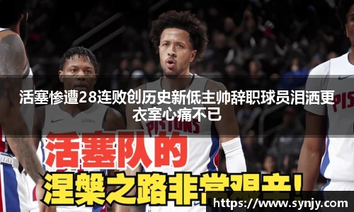 活塞惨遭28连败创历史新低主帅辞职球员泪洒更衣室心痛不已