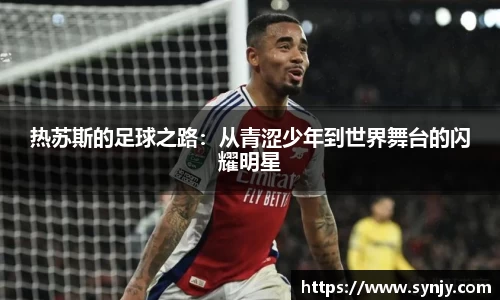 热苏斯的足球之路：从青涩少年到世界舞台的闪耀明星