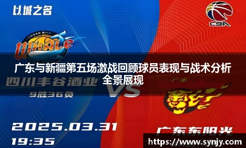 广东与新疆第五场激战回顾球员表现与战术分析全景展现