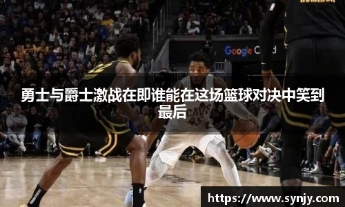 勇士与爵士激战在即谁能在这场篮球对决中笑到最后
