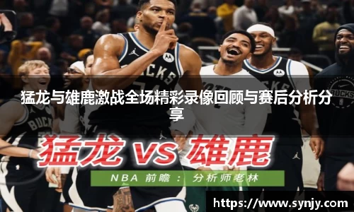 猛龙与雄鹿激战全场精彩录像回顾与赛后分析分享